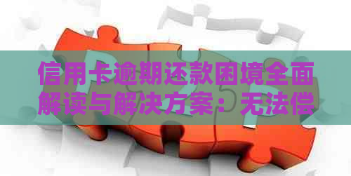 信用卡逾期还款困境全面解读与解决方案：无法偿还时的应对策略