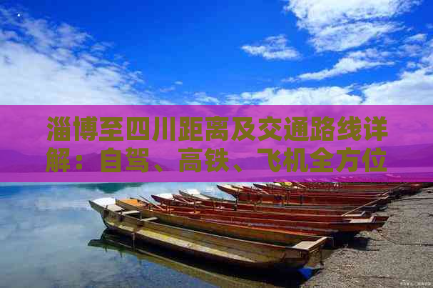 淄博至四川距离及交通路线详解：自驾、高铁、飞机全方位指南