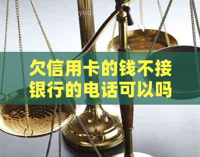 欠信用卡的钱不接银行的电话可以吗？后果如何？