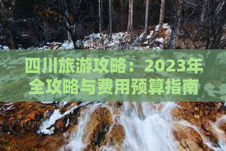 四川旅游攻略：2023年全攻略与费用预算指南