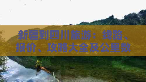 新疆到四川旅游：线路、报价、攻略大全及公里数解析