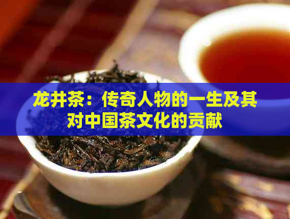 龙井茶：传奇人物的一生及其对中国茶文化的贡献