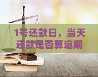 1号还款日，当天还款是否算逾期？了解关键日期规定与逾期影响