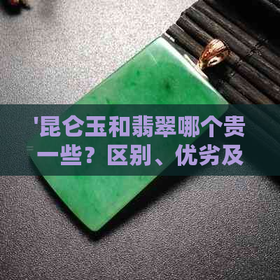 '昆仑玉和翡翠哪个贵一些？区别、优劣及灵性对比'