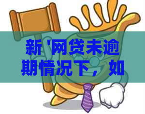 新 '网贷未逾期情况下，如何与债权人协商达成再分期的方案？'