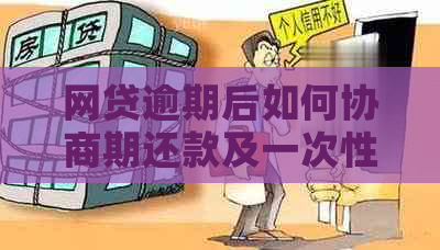 网贷逾期后如何协商期还款及一次性还本金？