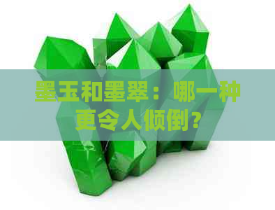 墨玉和墨翠：哪一种更令人倾倒？