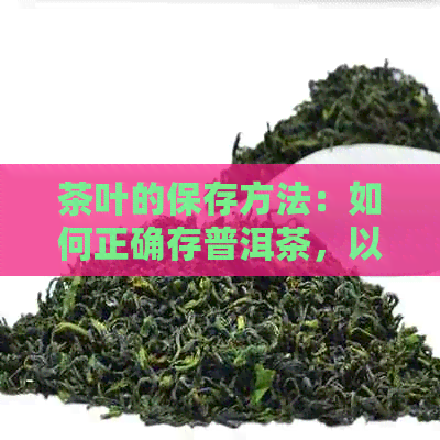 茶叶的保存方法：如何正确存普洱茶，以保持其香气和口感