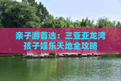 亲子游首选：三亚亚龙湾孩子娱乐天地全攻略