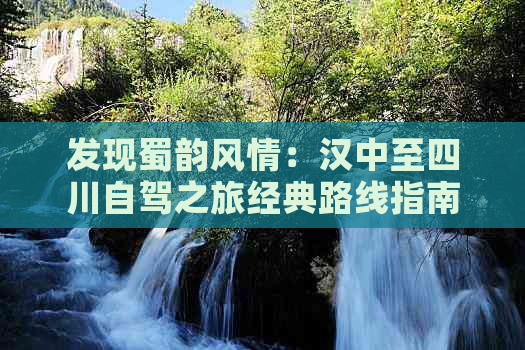 发现蜀韵风情：汉中至四川自驾之旅经典路线指南