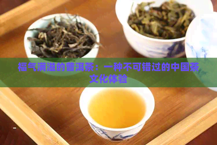 福气满溢的普洱茶：一种不可错过的中国茶文化体验