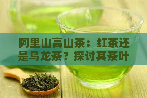 阿里山高山茶：红茶还是乌龙茶？探讨其茶叶分类与特点