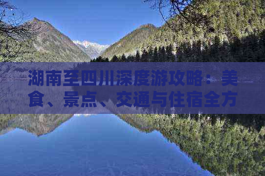 湖南至四川深度游攻略：美食、景点、交通与住宿全方位指南