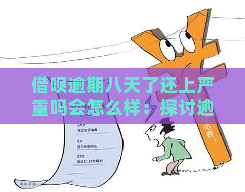 借呗逾期八天了还上严重吗会怎么样：探讨逾期还款的后果