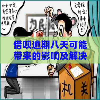 借呗逾期八天可能带来的影响及解决方案：用户全方位了解与应对