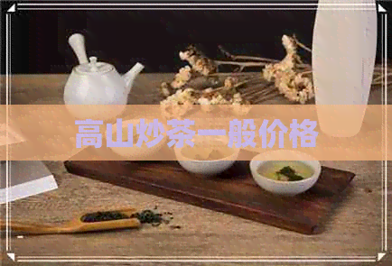 高山炒茶一般价格