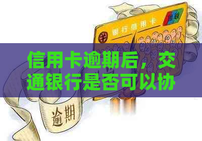 信用卡逾期后，交通银行是否可以协商只还本金？