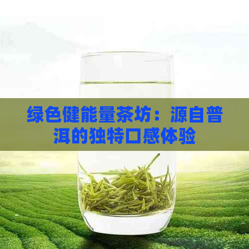 绿色健能量茶坊：源自普洱的独特口感体验