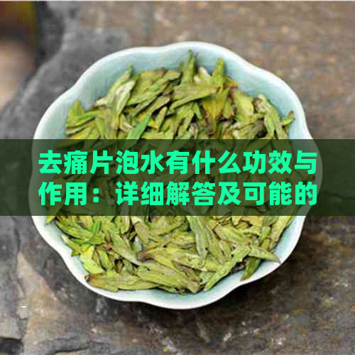 去痛片泡水有什么功效与作用：详细解答及可能的副作用