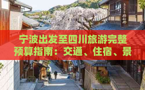 宁波出发至四川旅游完整预算指南：交通、住宿、景点及餐饮费用解析