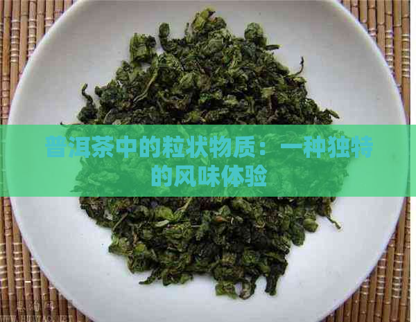 普洱茶中的粒状物质：一种独特的风味体验