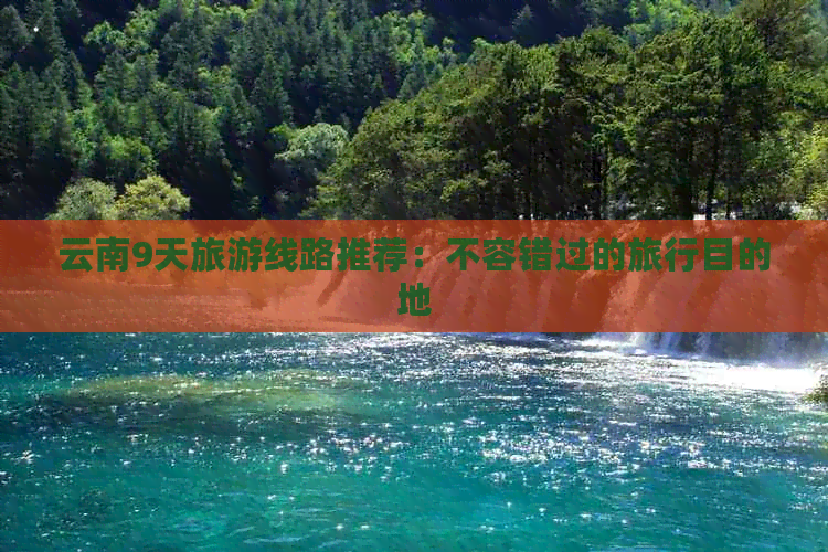 云南9天旅游线路推荐：不容错过的旅行目的地