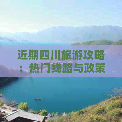 近期四川旅游攻略：热门线路与政策指南，畅游巴蜀风光正当时