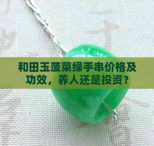 和田玉菠菜绿手串价格及功效，养人还是投资？