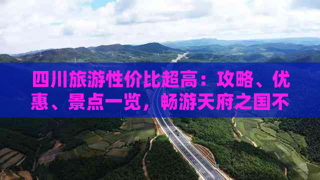 四川旅游性价比超高：攻略、优惠、景点一览，畅游天府之国不花冤枉钱