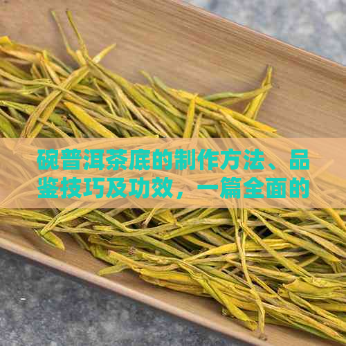 碗普洱茶底的制作方法、品鉴技巧及功效，一篇全面的解答