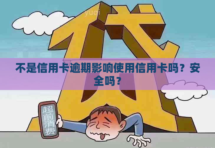 不是信用卡逾期影响使用信用卡吗？安全吗？