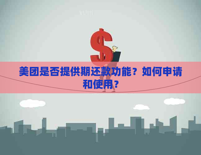 美团是否提供期还款功能？如何申请和使用？