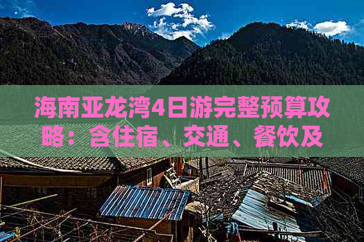 海南亚龙湾4日游完整预算攻略：含住宿、交通、餐饮及景点费用解析