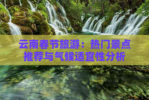 云南春节旅游：热门景点推荐与气候适宜性分析