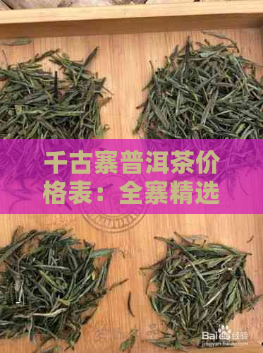 千古寨普洱茶价格表：全寨精选普洱茶，品质上乘，价格实。