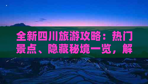 全新四川旅游攻略：热门景点、隐藏秘境一览，解锁秋季巴蜀深度游乐趣