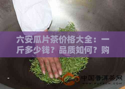 六安瓜片茶价格大全：一斤多少钱？品质如何？购买途径有哪些？