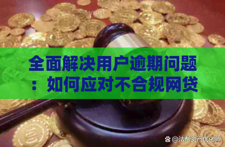 全面解决用户逾期问题：如何应对不合规网贷的挑战