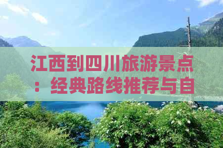 江西到四川旅游景点：经典路线推荐与自驾游攻略（约1300公里）