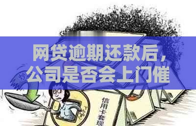 网贷逾期还款后，公司是否会上门？