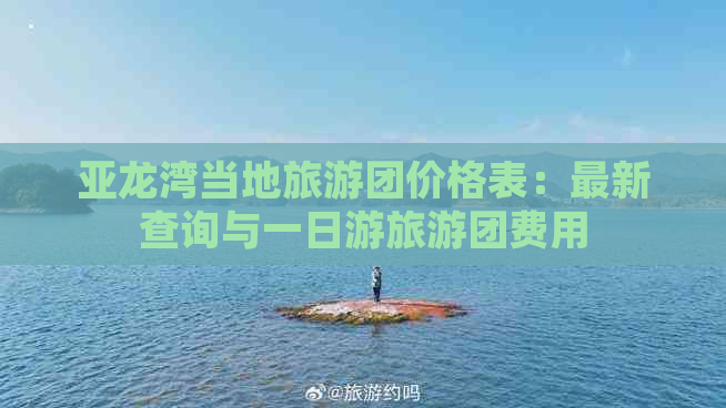 亚龙湾当地旅游团价格表：最新查询与一日游旅游团费用