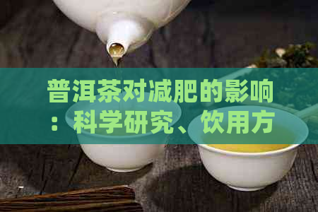 普洱茶对减肥的影响：科学研究、饮用方法和注意事项全面解析