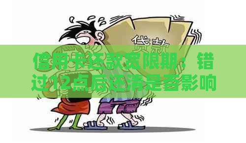 信用卡还款宽限期：错过12点后还清是否影响信用及费用？