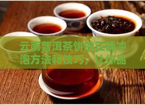 云南普洱茶饼的正确冲泡方法和技巧，让你品尝到完美的口感