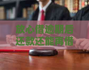 放心借逾期后还款还能再借吗？了解逾期后借款的新规定和建议