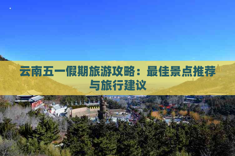 云南五一假期旅游攻略：更佳景点推荐与旅行建议