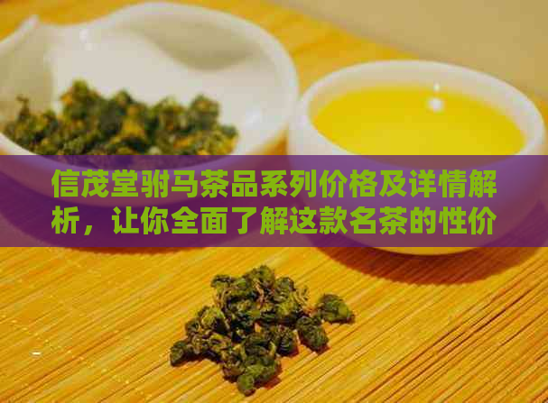 信茂堂驸马茶品系列价格及详情解析，让你全面了解这款名茶的性价比