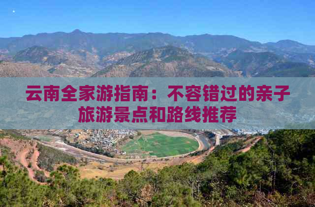 云南全家游指南：不容错过的亲子旅游景点和路线推荐