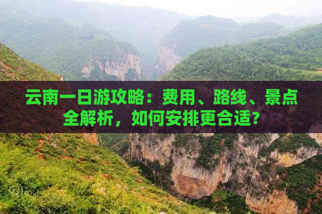 云南一日游攻略：费用、路线、景点全解析，如何安排更合适？