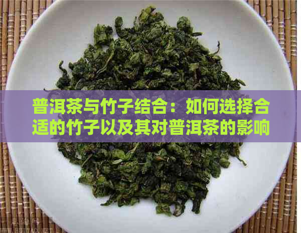 普洱茶与竹子结合：如何选择合适的竹子以及其对普洱茶的影响？